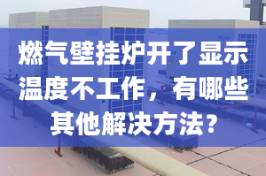 燃气壁挂炉开了显示温度不工作，有哪些其他解决方法？