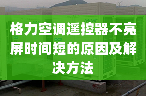 格力空调遥控器不亮屏时间短的原因及解决方法