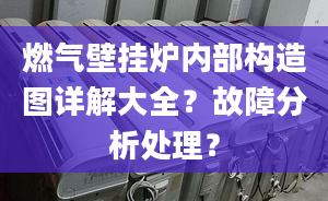 燃气壁挂炉内部构造图详解大全？故障分析处理？