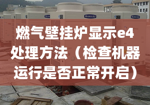 燃气壁挂炉显示e4处理方法（检查机器运行是否正常开启）