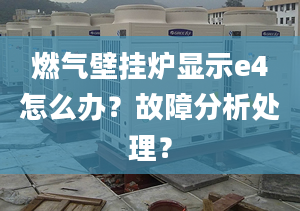 燃气壁挂炉显示e4怎么办？故障分析处理？