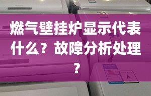 燃气壁挂炉显示代表什么？故障分析处理？