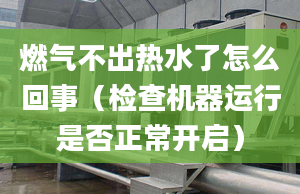 燃气不出热水了怎么回事（检查机器运行是否正常开启）