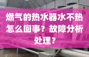 燃气的热水器水不热怎么回事？故障分析处理？