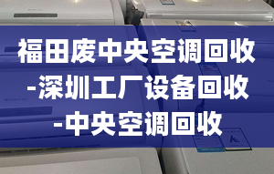 福田废中央空调回收-深圳工厂设备回收-中央空调回收