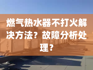 燃气热水器不打火解决方法？故障分析处理？