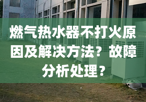 燃气热水器不打火原因及解决方法？故障分析处理？