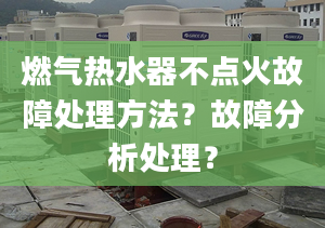 燃气热水器不点火故障处理方法？故障分析处理？