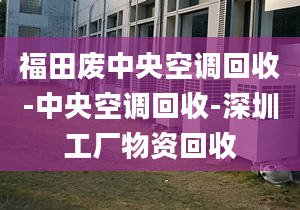 福田废中央空调回收-中央空调回收-深圳工厂物资回收