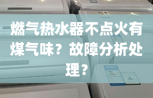 燃气热水器不点火有煤气味？故障分析处理？