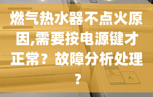 燃气热水器不点火原因,需要按电源键才正常？故障分析处理？