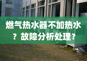 燃气热水器不加热水？故障分析处理？