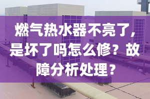 燃气热水器不亮了,是坏了吗怎么修？故障分析处理？