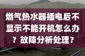 燃气热水器插电后不显示不能开机怎么办？故障分析处理？