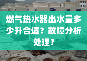 燃气热水器出水量多少升合适？故障分析处理？