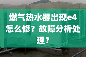 燃气热水器出现e4怎么修？故障分析处理？