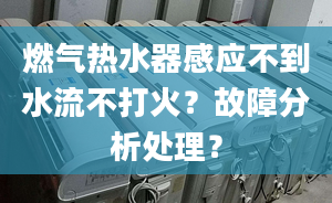 燃气热水器感应不到水流不打火？故障分析处理？