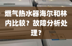 燃气热水器海尔和林内比较？故障分析处理？