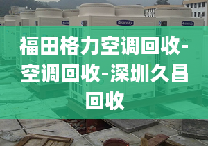 福田格力空调回收-空调回收-深圳久昌回收