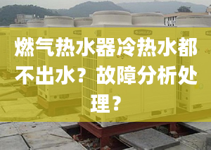 燃气热水器冷热水都不出水？故障分析处理？