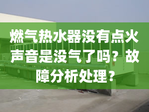 燃气热水器没有点火声音是没气了吗？故障分析处理？