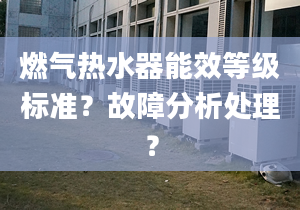 燃气热水器能效等级标准？故障分析处理？