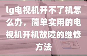 lg电视机开不了机怎么办，简单实用的电视机开机故障的维修方法