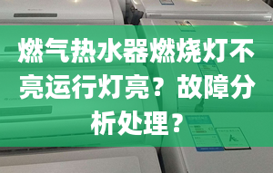 燃气热水器燃烧灯不亮运行灯亮？故障分析处理？