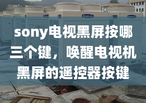 sony电视黑屏按哪三个键，唤醒电视机黑屏的遥控器按键