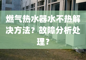 燃气热水器水不热解决方法？故障分析处理？