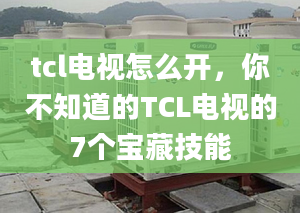 tcl电视怎么开，你不知道的TCL电视的7个宝藏技能