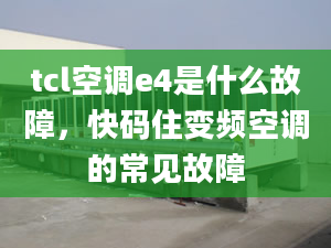 tcl空调e4是什么故障，快码住变频空调的常见故障