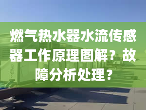 燃气热水器水流传感器工作原理图解？故障分析处理？