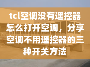 tcl空调没有遥控器怎么打开空调，分享空调不用遥控器的三种开关方法