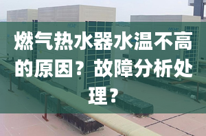 燃气热水器水温不高的原因？故障分析处理？