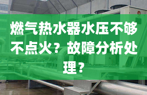 燃气热水器水压不够不点火？故障分析处理？