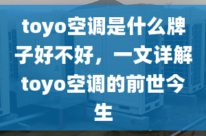 toyo空调是什么牌子好不好，一文详解toyo空调的前世今生