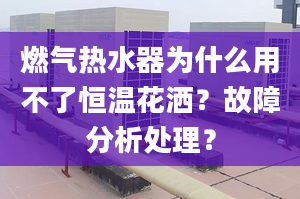 燃气热水器为什么用不了恒温花洒？故障分析处理？