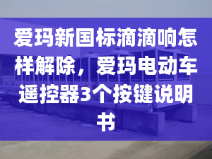 爱玛新国标滴滴响怎样解除，爱玛电动车遥控器3个按键说明书