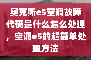 奥克斯e5空调故障代码是什么怎么处理，空调e5的超简单处理方法