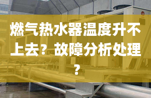 燃气热水器温度升不上去？故障分析处理？