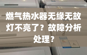 燃气热水器无缘无故灯不亮了？故障分析处理？