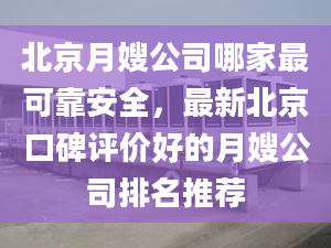 北京月嫂公司哪家最可靠安全，最新北京口碑评价好的月嫂公司排名推荐