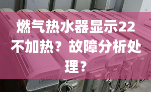 燃气热水器显示22不加热？故障分析处理？