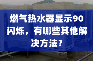 燃气热水器显示90闪烁，有哪些其他解决方法？