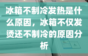 冰箱不制冷发热是什么原因，冰箱不仅发烫还不制冷的原因分析