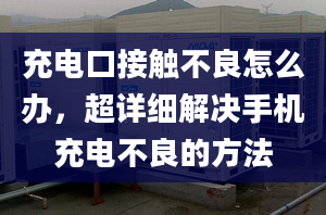 充电口接触不良怎么办，超详细解决手机充电不良的方法