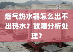 燃气热水器怎么出不出热水？故障分析处理？