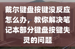 戴尔键盘按键没反应怎么办，教你解决笔记本部分键盘按键失灵的问题