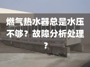 燃气热水器总是水压不够？故障分析处理？